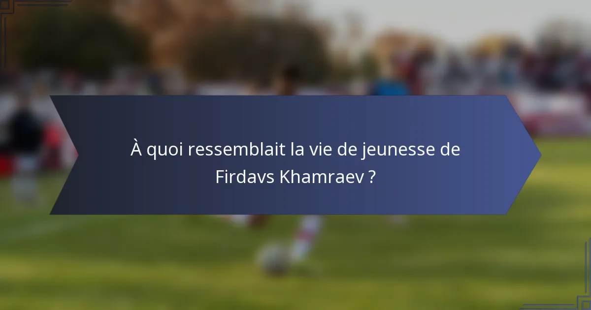 À quoi ressemblait la vie de jeunesse de Firdavs Khamraev ?