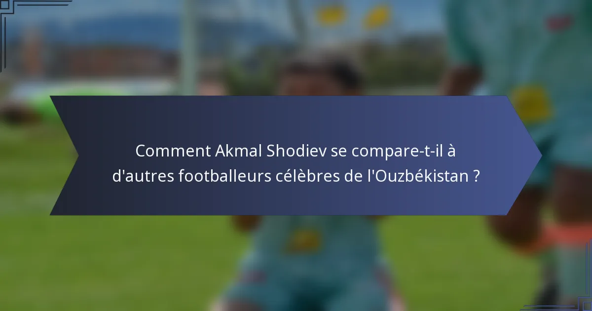 Comment Akmal Shodiev se compare-t-il à d'autres footballeurs célèbres de l'Ouzbékistan ?