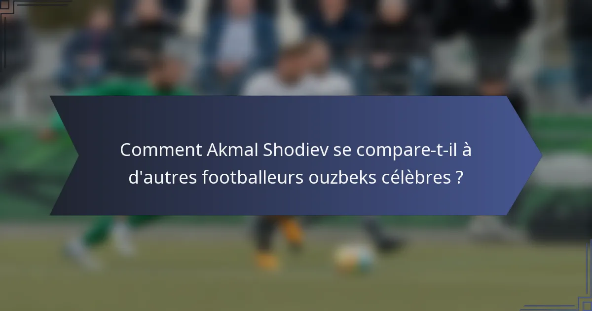 Comment Akmal Shodiev se compare-t-il à d'autres footballeurs ouzbeks célèbres ?
