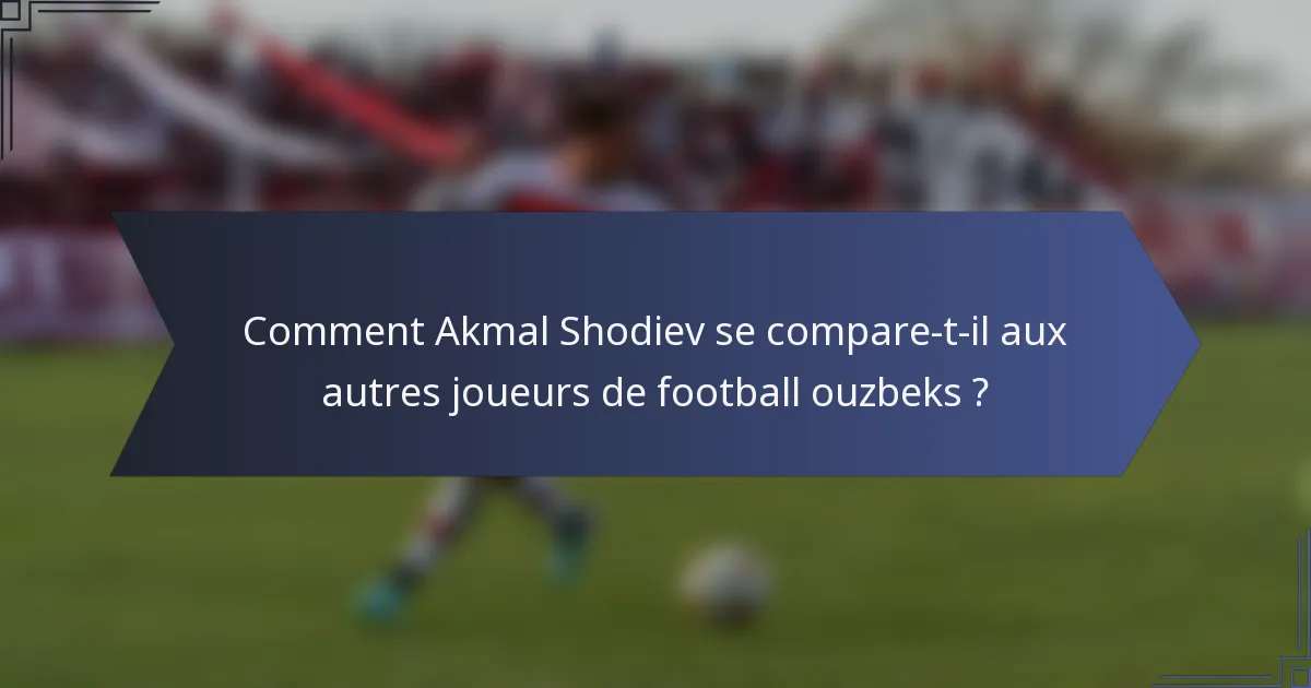 Comment Akmal Shodiev se compare-t-il aux autres joueurs de football ouzbeks ?