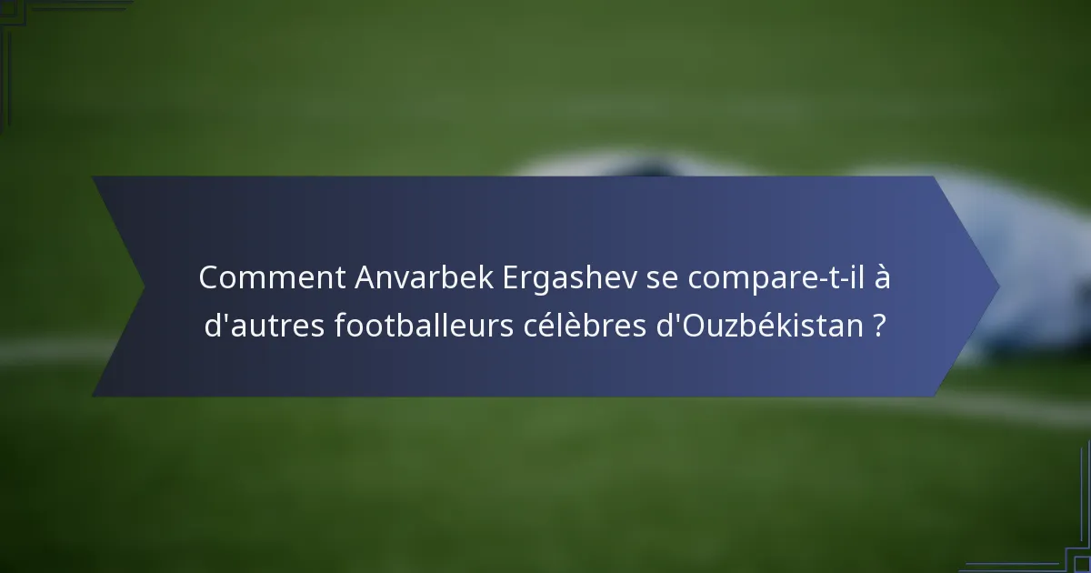 Comment Anvarbek Ergashev se compare-t-il à d'autres footballeurs célèbres d'Ouzbékistan ?
