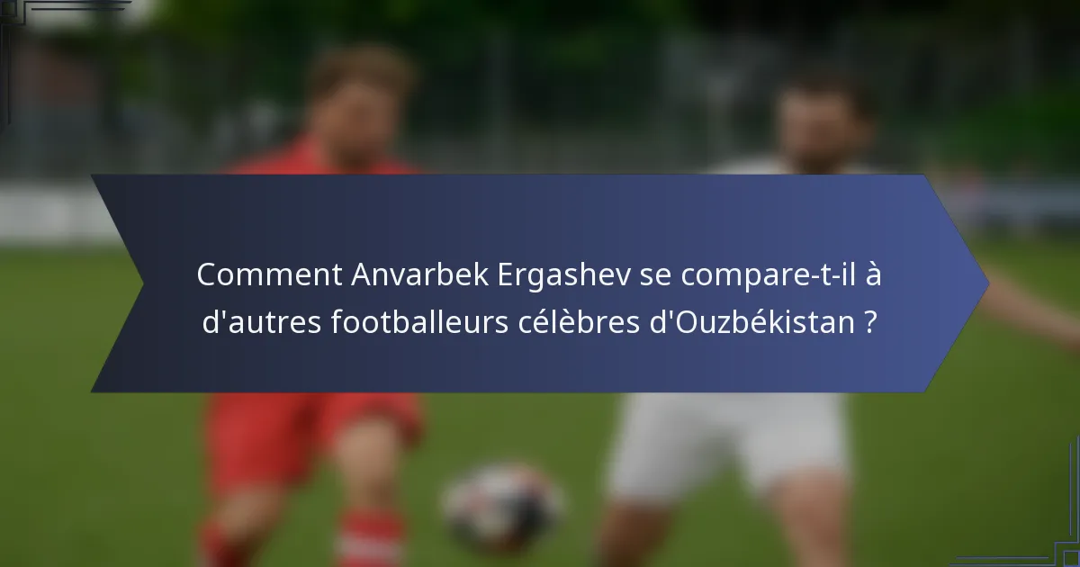 Comment Anvarbek Ergashev se compare-t-il à d'autres footballeurs célèbres d'Ouzbékistan ?