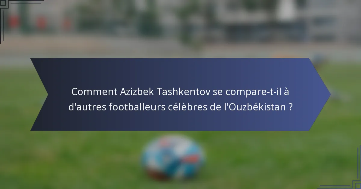 Comment Azizbek Tashkentov se compare-t-il à d'autres footballeurs célèbres de l'Ouzbékistan ?