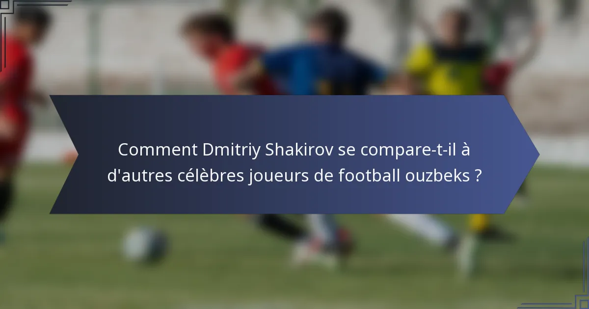 Comment Dmitriy Shakirov se compare-t-il à d'autres célèbres joueurs de football ouzbeks ?