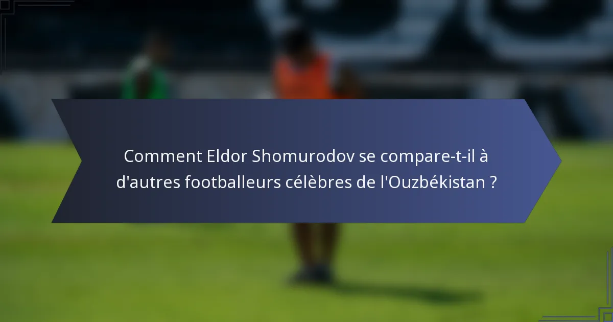 Comment Eldor Shomurodov se compare-t-il à d'autres footballeurs célèbres de l'Ouzbékistan ?