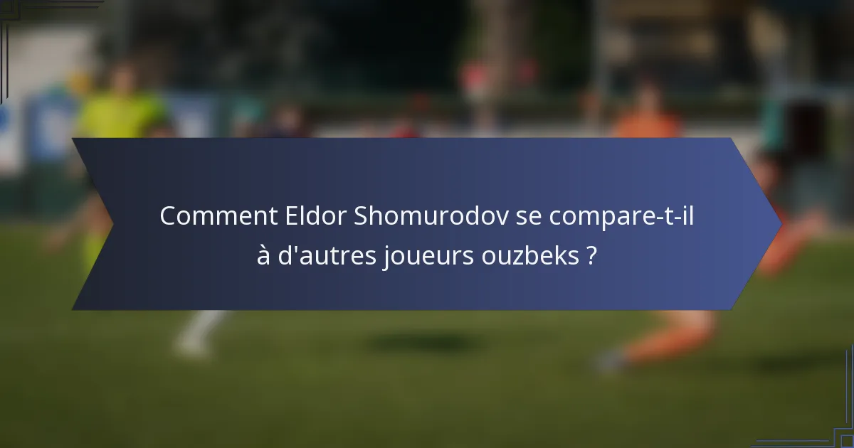 Comment Eldor Shomurodov se compare-t-il à d'autres joueurs ouzbeks ?