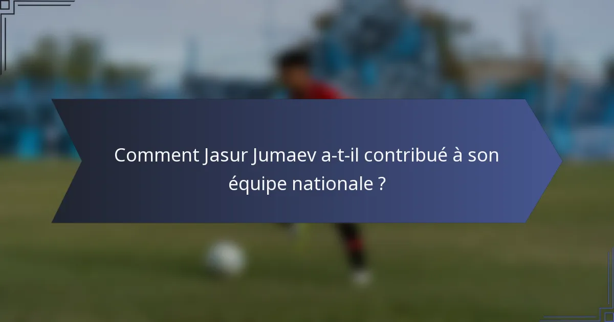 Comment Jasur Jumaev a-t-il contribué à son équipe nationale ?