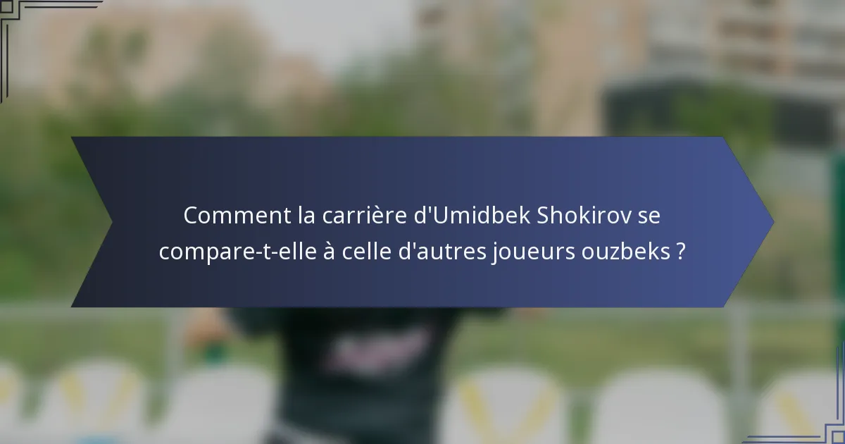 Comment la carrière d'Umidbek Shokirov se compare-t-elle à celle d'autres joueurs ouzbeks ?