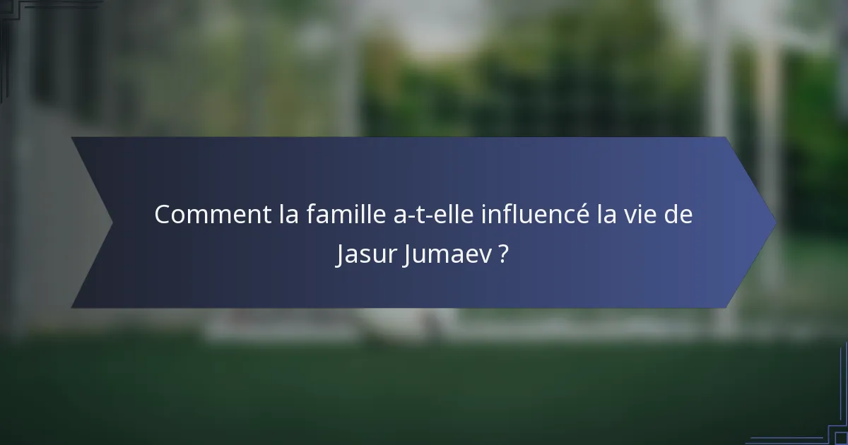Comment la famille a-t-elle influencé la vie de Jasur Jumaev ?