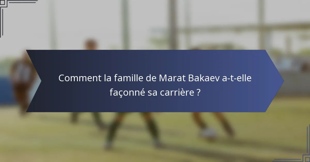 Comment la famille de Marat Bakaev a-t-elle façonné sa carrière ?