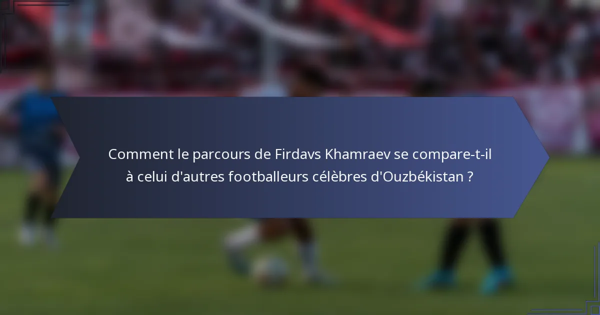 Comment le parcours de Firdavs Khamraev se compare-t-il à celui d'autres footballeurs célèbres d'Ouzbékistan ?