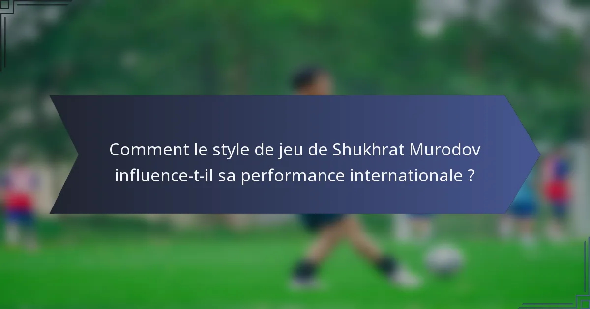 Comment le style de jeu de Shukhrat Murodov influence-t-il sa performance internationale ?