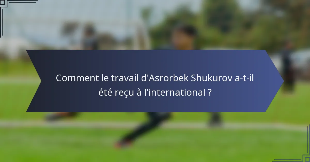 Comment le travail d'Asrorbek Shukurov a-t-il été reçu à l'international ?
