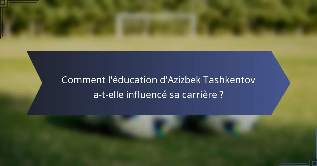 Comment l'éducation d'Azizbek Tashkentov a-t-elle influencé sa carrière ?