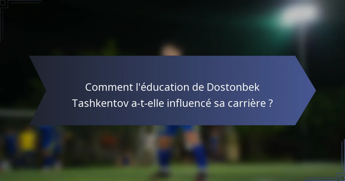 Comment l'éducation de Dostonbek Tashkentov a-t-elle influencé sa carrière ?