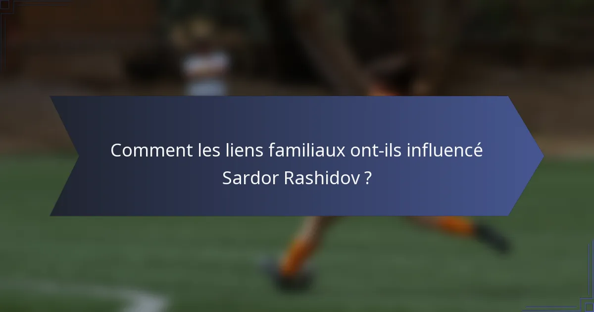 Comment les liens familiaux ont-ils influencé Sardor Rashidov ?