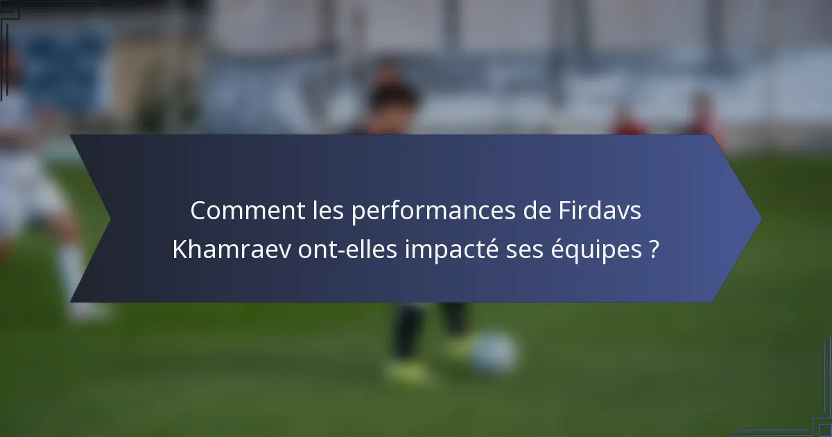 Comment les performances de Firdavs Khamraev ont-elles impacté ses équipes ?