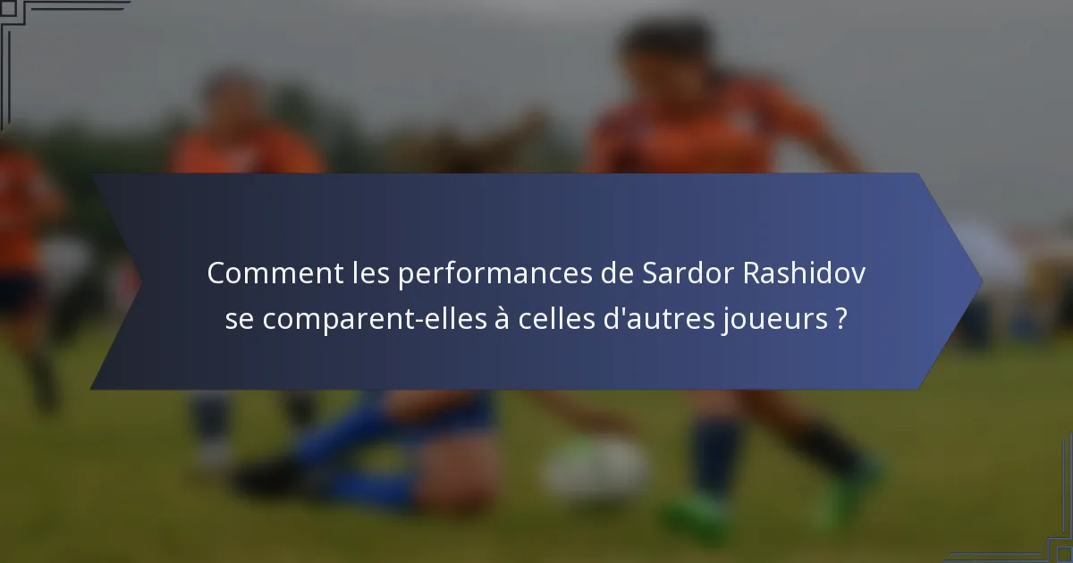 Comment les performances de Sardor Rashidov se comparent-elles à celles d'autres joueurs ?