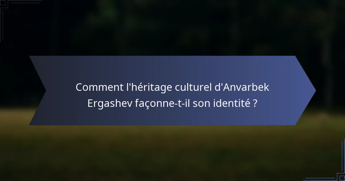 Comment l'héritage culturel d'Anvarbek Ergashev façonne-t-il son identité ?
