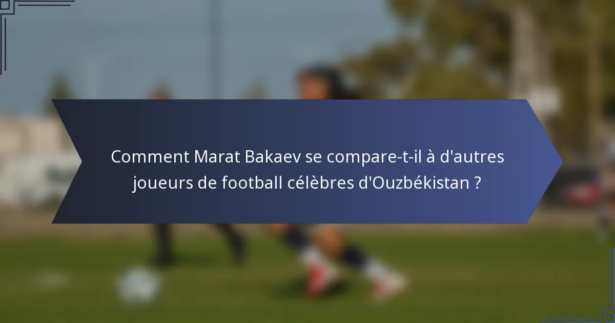 Comment Marat Bakaev se compare-t-il à d'autres joueurs de football célèbres d'Ouzbékistan ?