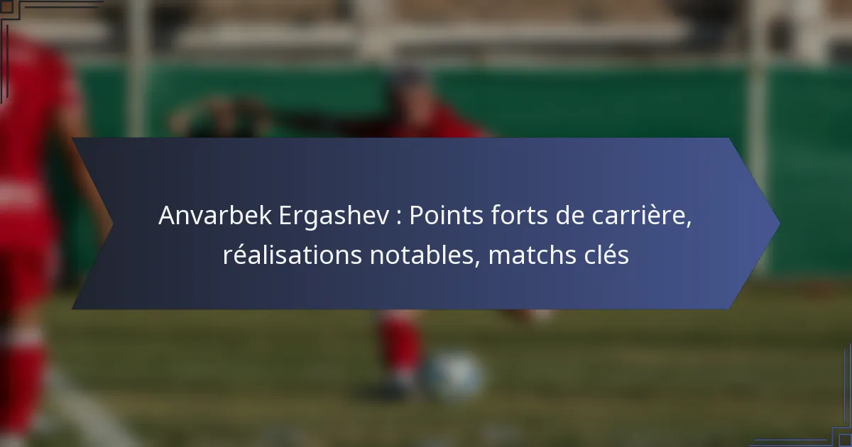 Anvarbek Ergashev : Points forts de carrière, réalisations notables, matchs clés