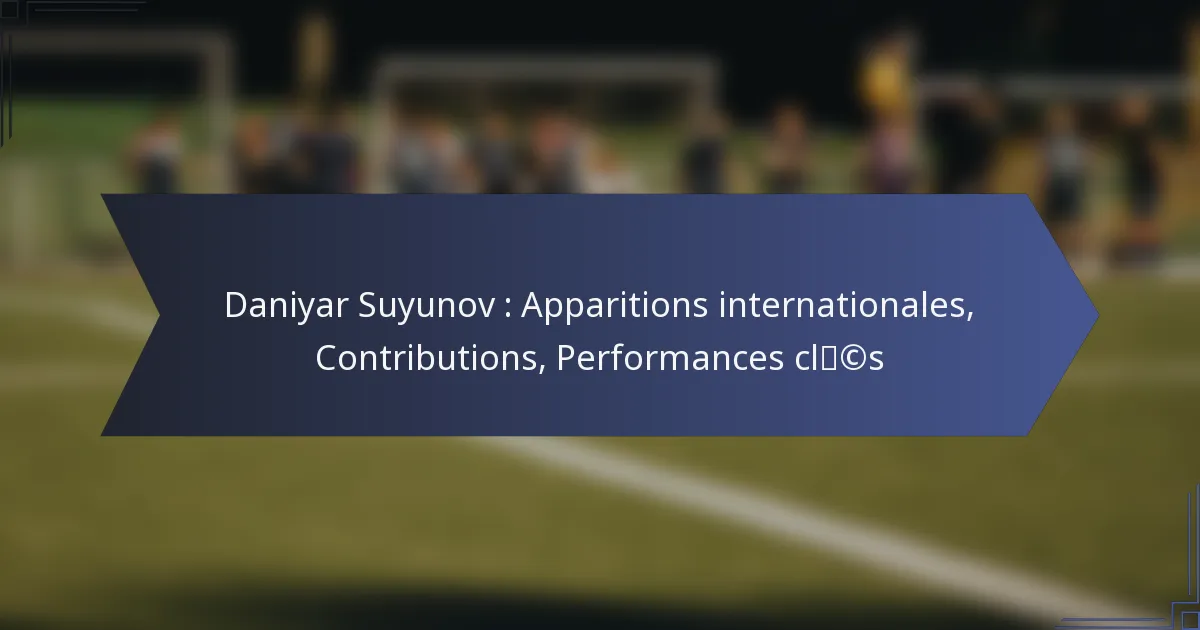 Daniyar Suyunov : Apparitions internationales, Contributions, Performances clés