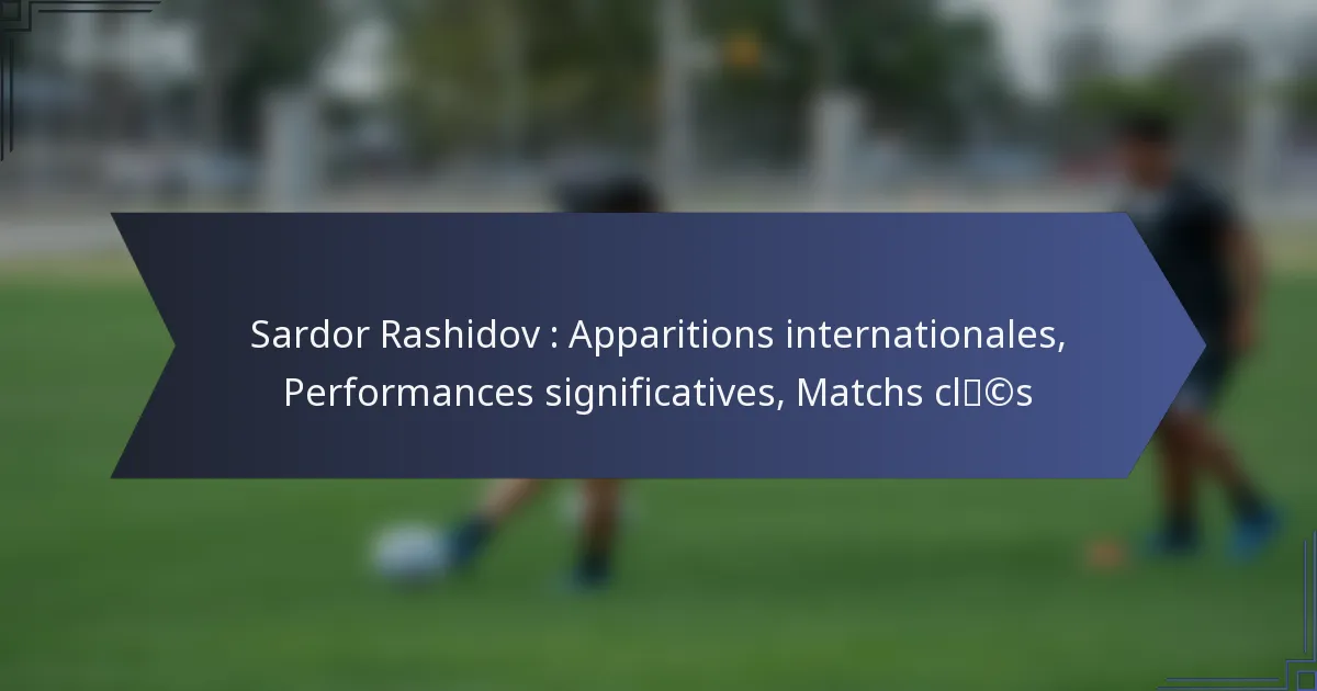 Sardor Rashidov : Apparitions internationales, Performances significatives, Matchs clés