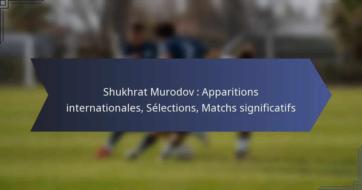 Shukhrat Murodov : Apparitions internationales, Sélections, Matchs significatifs