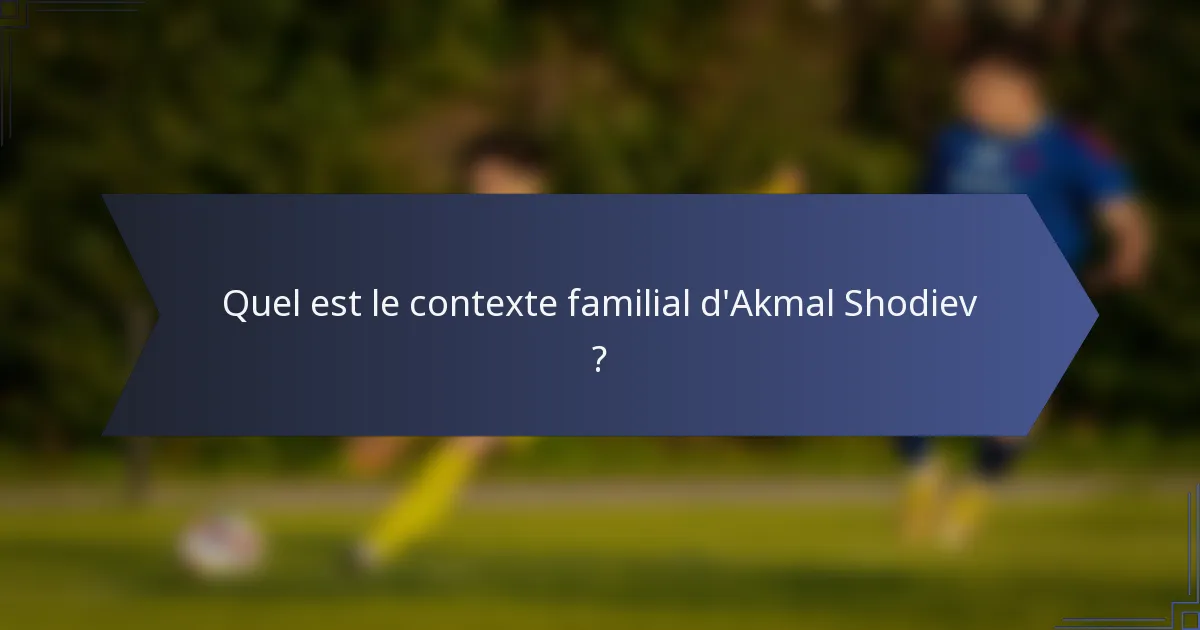Quel est le contexte familial d'Akmal Shodiev ?