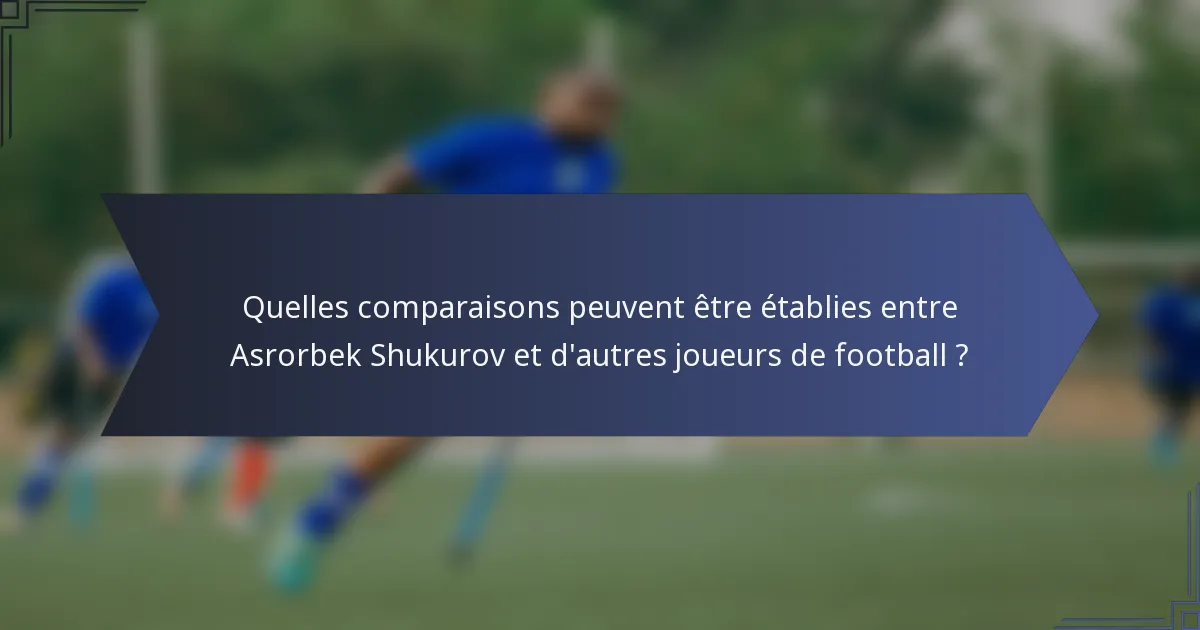 Quelles comparaisons peuvent être établies entre Asrorbek Shukurov et d'autres joueurs de football ?