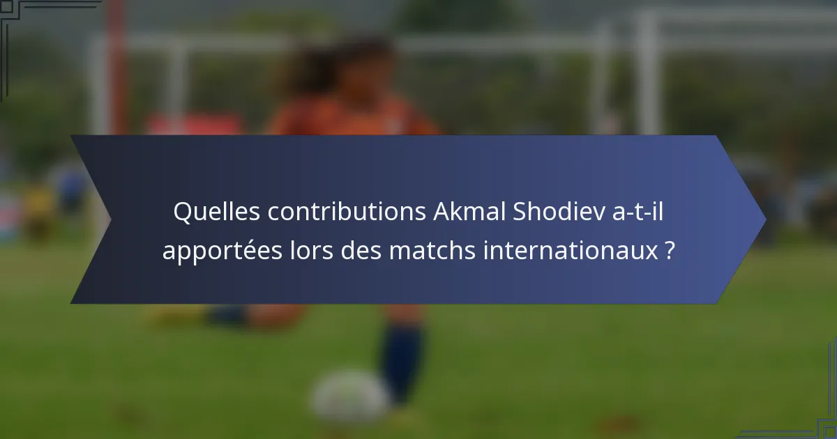 Quelles contributions Akmal Shodiev a-t-il apportées lors des matchs internationaux ?