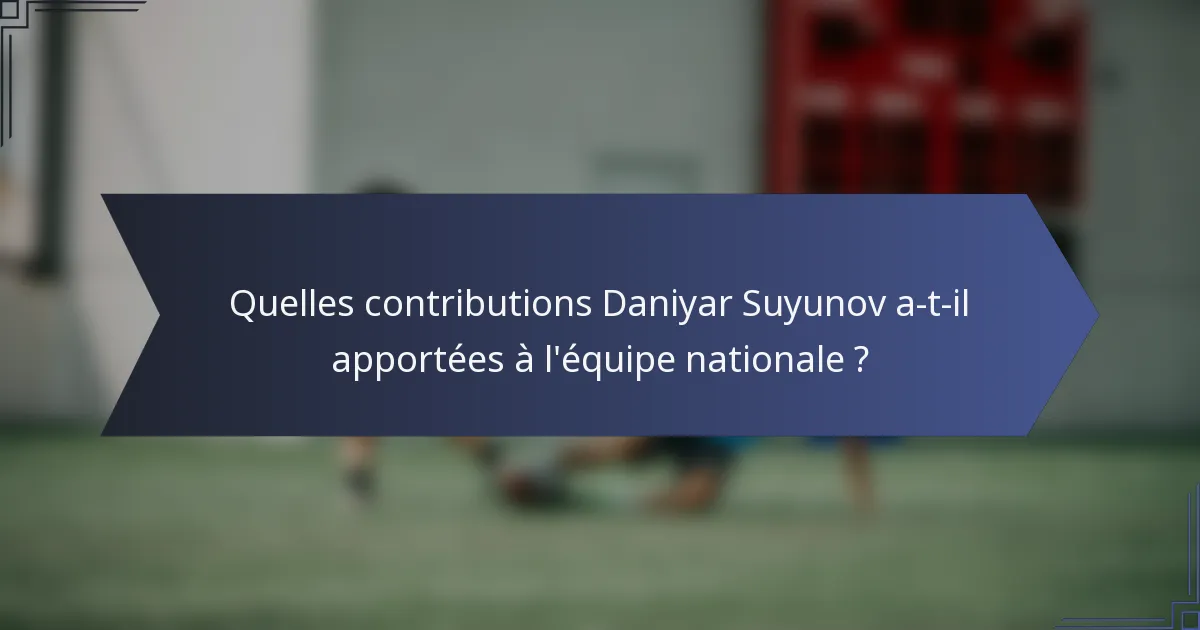 Quelles contributions Daniyar Suyunov a-t-il apportées à l'équipe nationale ?