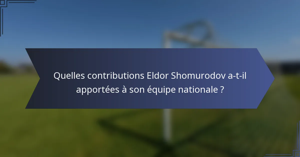 Quelles contributions Eldor Shomurodov a-t-il apportées à son équipe nationale ?