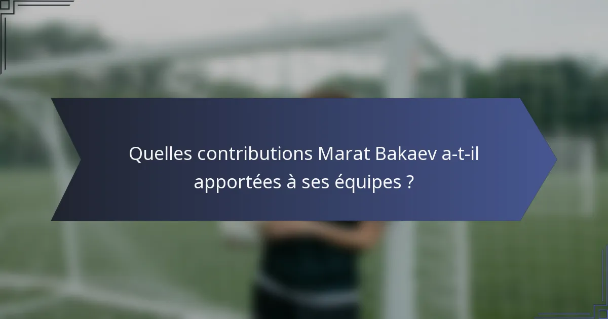 Quelles contributions Marat Bakaev a-t-il apportées à ses équipes ?