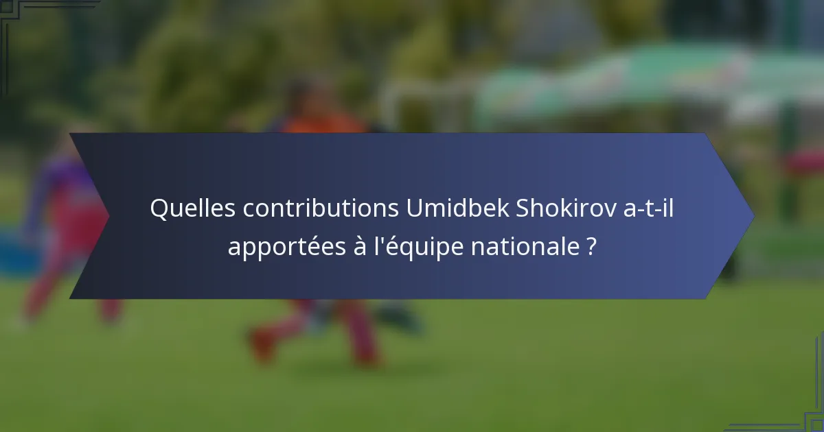 Quelles contributions Umidbek Shokirov a-t-il apportées à l'équipe nationale ?