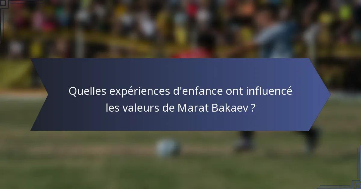 Quelles expériences d'enfance ont influencé les valeurs de Marat Bakaev ?