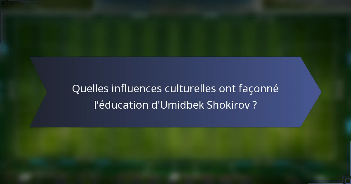 Quelles influences culturelles ont façonné l'éducation d'Umidbek Shokirov ?