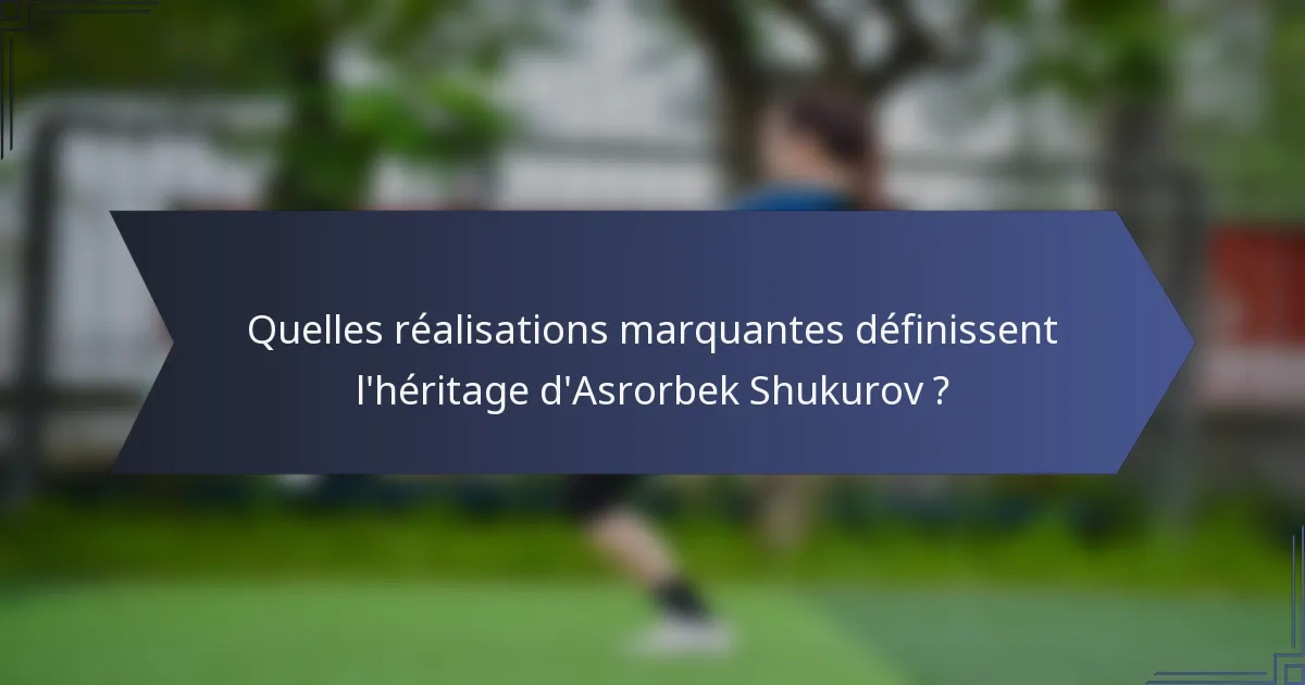 Quelles réalisations marquantes définissent l'héritage d'Asrorbek Shukurov ?