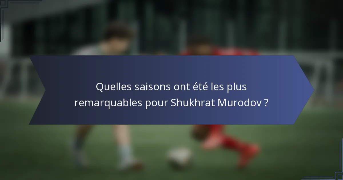 Quelles saisons ont été les plus remarquables pour Shukhrat Murodov ?