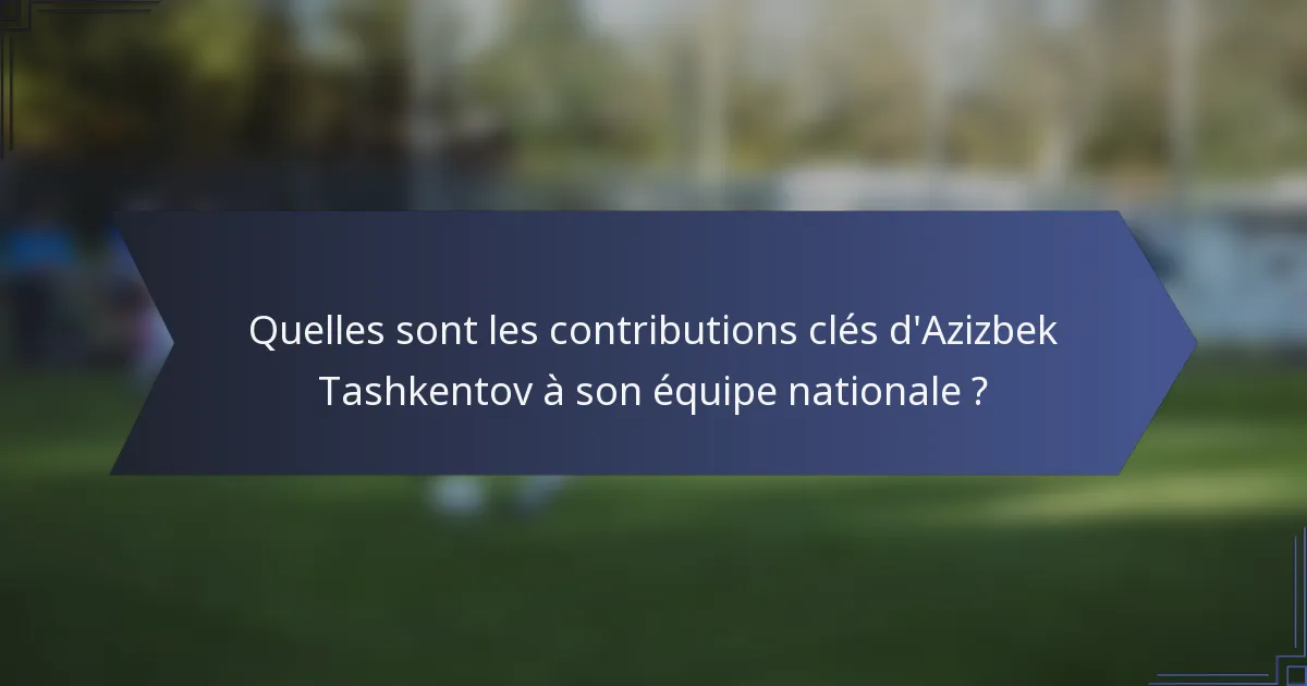 Quelles sont les contributions clés d'Azizbek Tashkentov à son équipe nationale ?