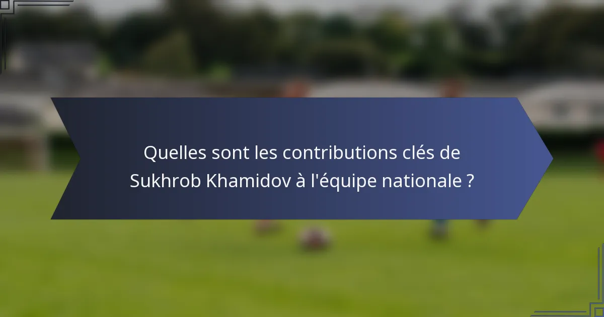 Quelles sont les contributions clés de Sukhrob Khamidov à l'équipe nationale ?