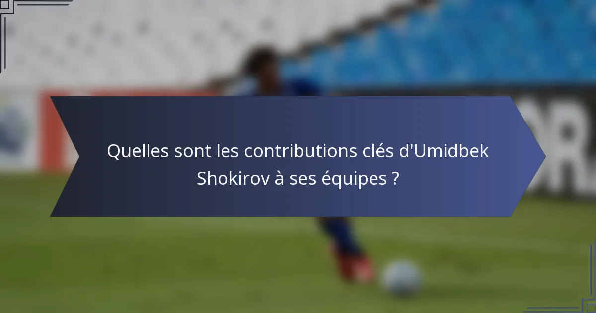 Quelles sont les contributions clés d'Umidbek Shokirov à ses équipes ?