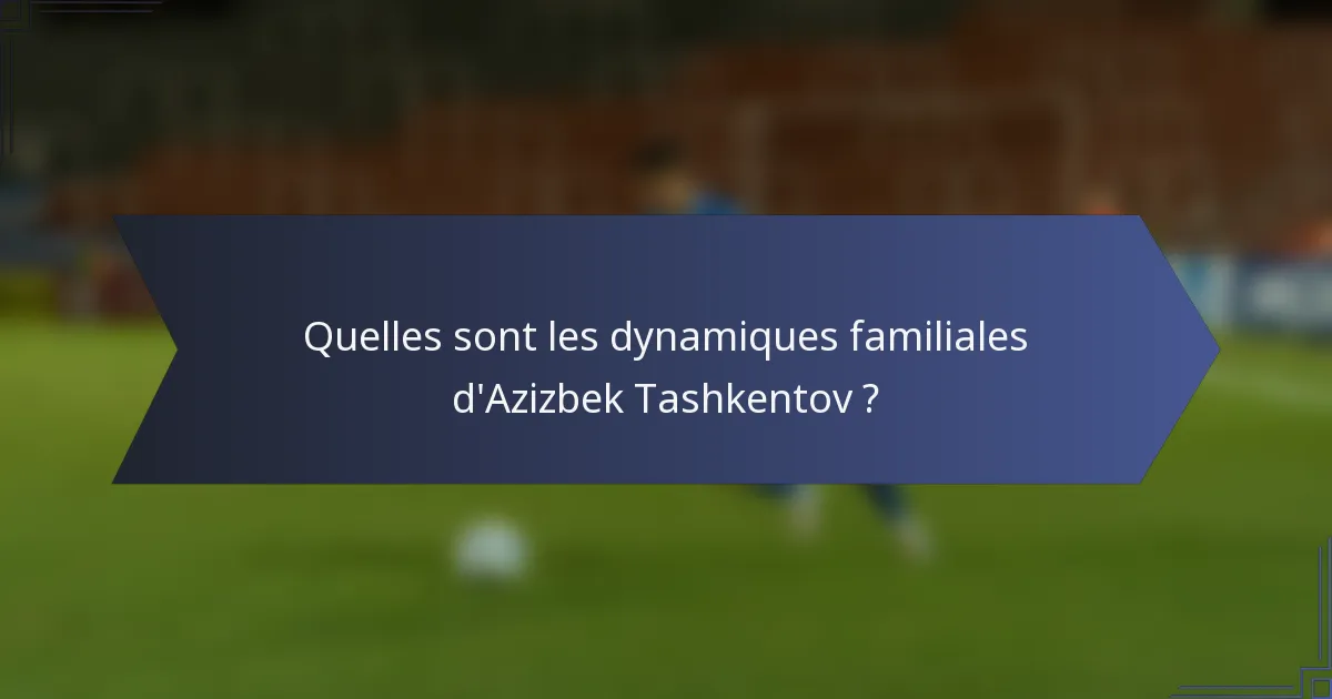 Quelles sont les dynamiques familiales d'Azizbek Tashkentov ?