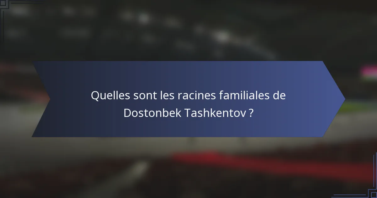 Quelles sont les racines familiales de Dostonbek Tashkentov ?