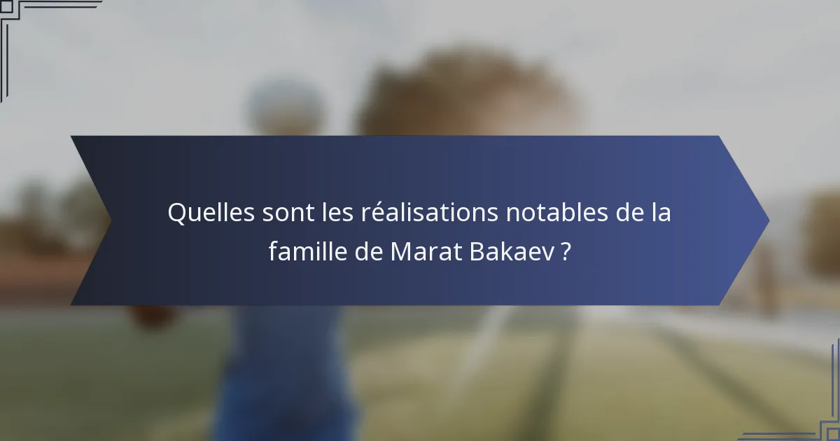 Quelles sont les réalisations notables de la famille de Marat Bakaev ?