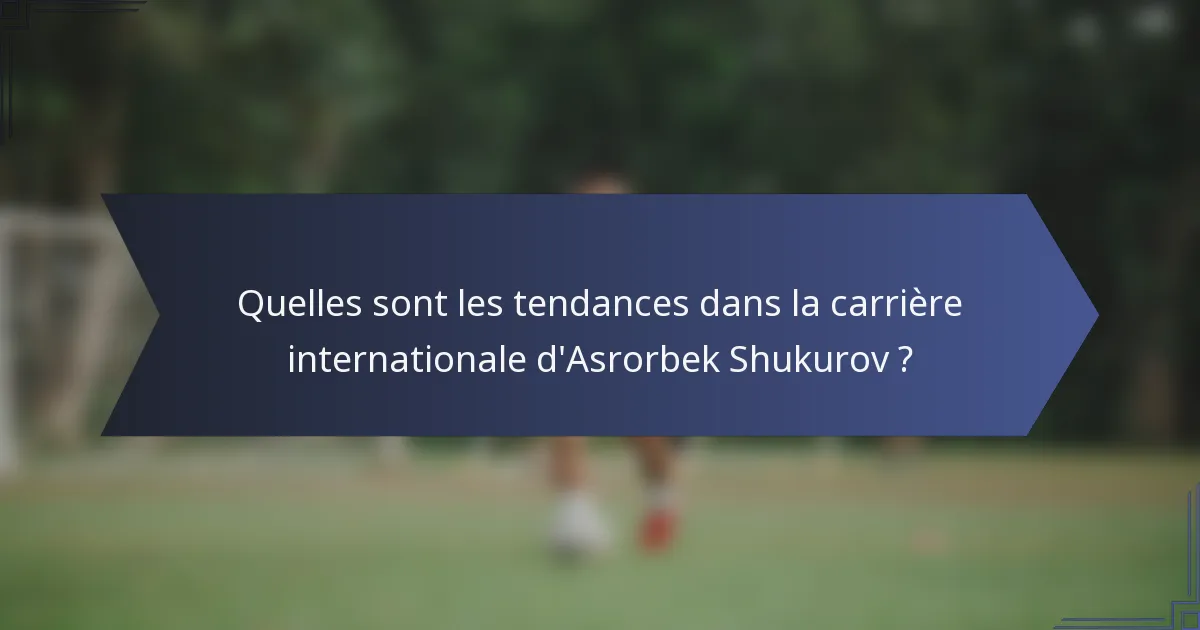 Quelles sont les tendances dans la carrière internationale d'Asrorbek Shukurov ?