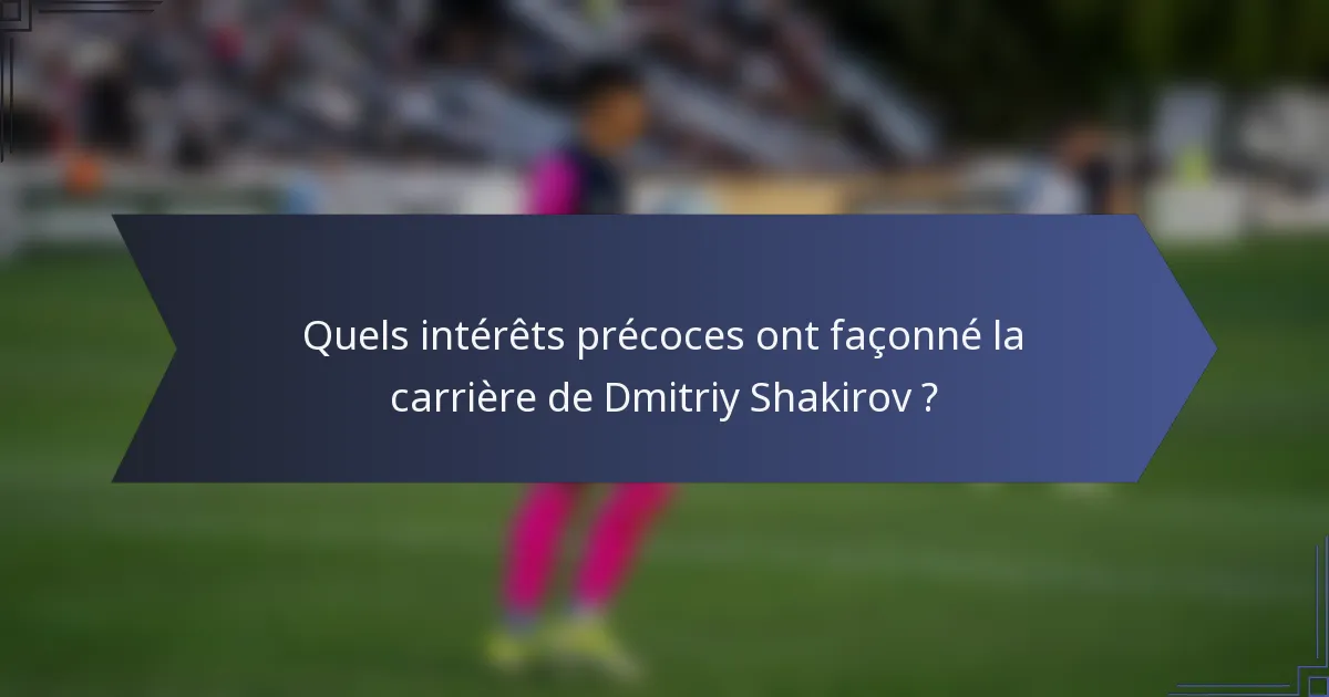 Quels intérêts précoces ont façonné la carrière de Dmitriy Shakirov ?