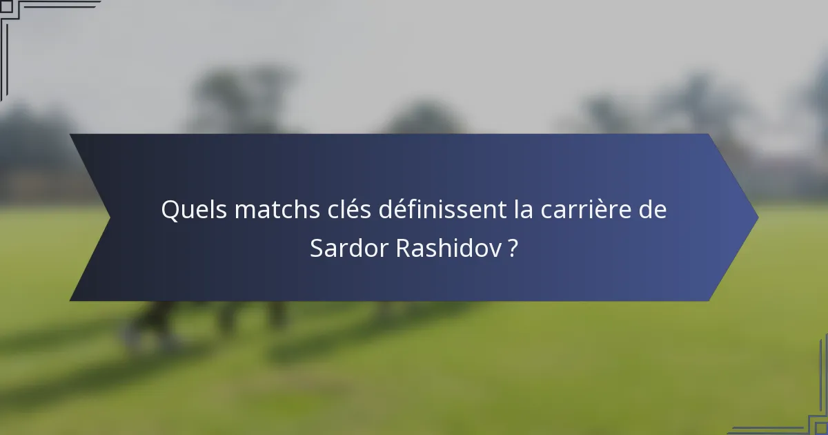 Quels matchs clés définissent la carrière de Sardor Rashidov ?