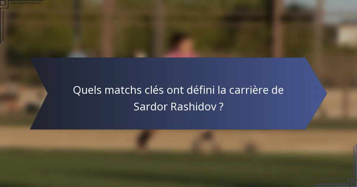 Quels matchs clés ont défini la carrière de Sardor Rashidov ?