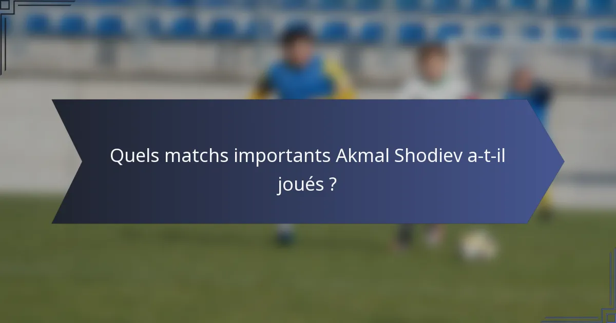 Quels matchs importants Akmal Shodiev a-t-il joués ?